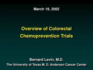 March 19, 2002 Overview of Colorectal Chemoprevention Trials Bernard Levin, M.D. The University of Texas M. D. Anderson