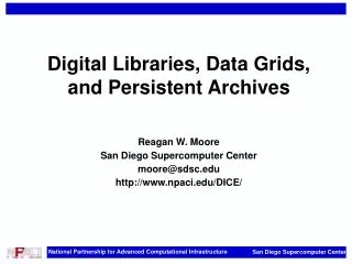 Digital Libraries, Data Grids, and Persistent Archives Reagan W. Moore San Diego Supercomputer Center moore@sdsc.edu htt