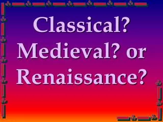 Classical? Medieval? or Renaissance?