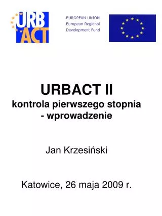 URBACT II kontrola pierwszego stopnia - wprowadzenie Jan Krzesiński Katowice, 26 maja 2009 r.