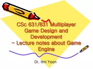 CSc 631/831 Multiplayer Game Design and Development - Lecture notes about Game Engine