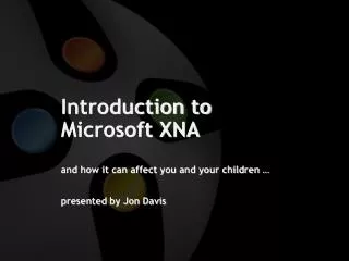 Introduction to Microsoft XNA and how it can affect you and your children … presented by Jon Davis