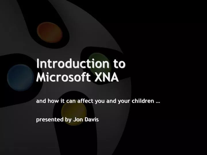 introduction to microsoft xna and how it can affect you and your children presented by jon davis
