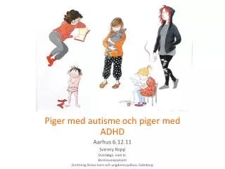 Piger med autism e och piger med ADHD Aarhus 6.12.11 Svenny Kopp Overl æ ge , med.dr. Barnneuropsykiatri
