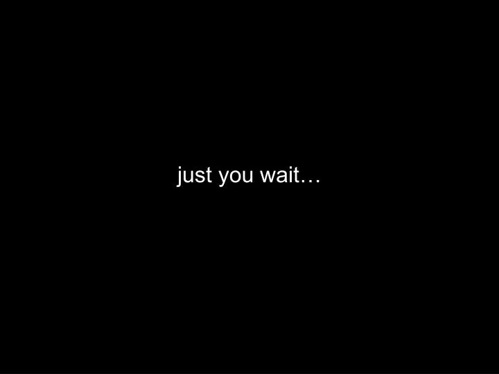 just you wait