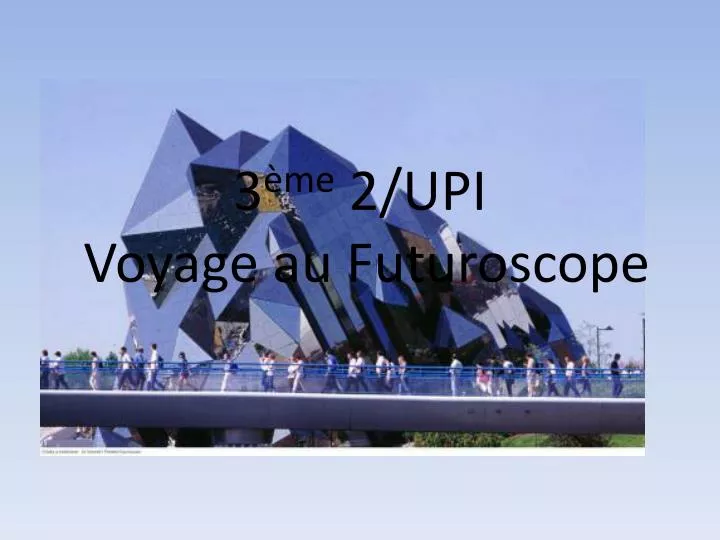 3 me 2 upi voyage au futuroscope