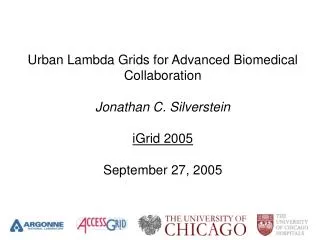 Urban Lambda Grids for Advanced Biomedical Collaboration Jonathan C. Silverstein iGrid 2005 September 27, 2005