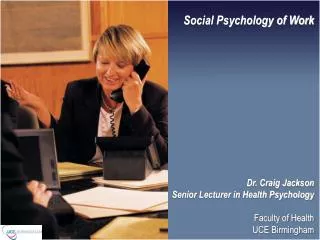 Social Psychology of Work Dr. Craig Jackson Senior Lecturer in Health Psychology Faculty of Health UCE Birmingham