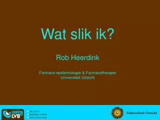 Wat slik ik? Rob Heerdink Farmaco-epidemiologie &amp; Farmacotherapie Universiteit Utrecht