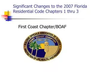 Significant Changes to the 2007 Florida Residential Code Chapters 1 thru 3 First Coast Chapter/BOAF