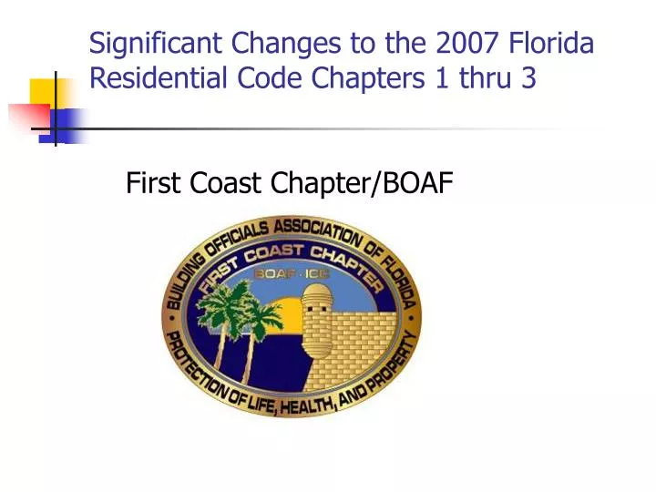 significant changes to the 2007 florida residential code chapters 1 thru 3 first coast chapter boaf