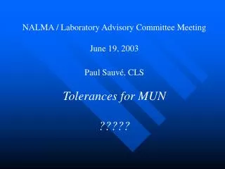NALMA / Laboratory Advisory Committee Meeting June 19, 2003 Paul Sauvé, CLS Tolerances for MUN ?????