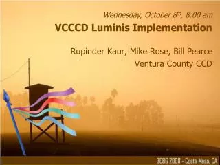 Wednesday, October 8 th , 8:00 am VCCCD Luminis Implementation Rupinder Kaur, Mike Rose, Bill Pearce Ventura County CCD