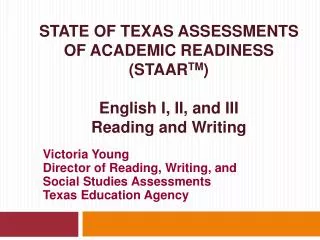 STATE OF TEXAS ASSESSMENTS OF ACADEMIC READINESS (STAAR TM ) English I, II, and III Reading and Writing