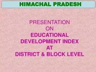 PRESENTATION ON EDUCATIONAL DEVELOPMENT INDEX AT DISTRICT &amp; BLOCK LEVEL
