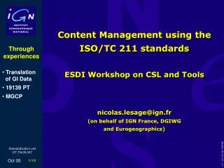 Content Management using the ISO/TC 211 standards ESDI Workshop on CSL and Tools nicolas.lesage@ign.fr (on behalf of IGN