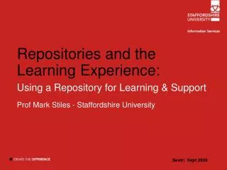 Repositories and the Learning Experience: Using a Repository for Learning &amp; Support Prof Mark Stiles - Staffordshire