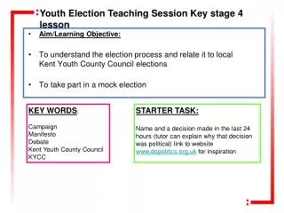 Aim/Learning Objective: To understand the election process and relate it to local Kent Youth County Council elections To