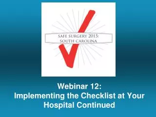 Webinar 12: Implementing the Checklist at Your Hospital Continued