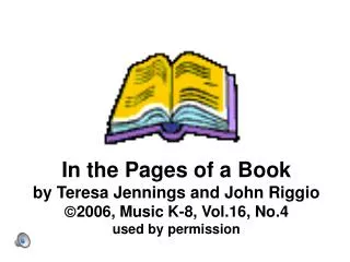 In the Pages of a Book by Teresa Jennings and John Riggio ? 2006, Music K-8, Vol.16, No.4 used by permission