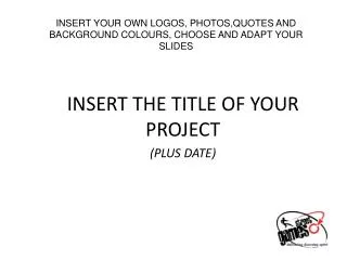 INSERT YOUR OWN LOGOS, PHOTOS,QUOTES AND BACKGROUND COLOURS, CHOOSE AND ADAPT YOUR SLIDES