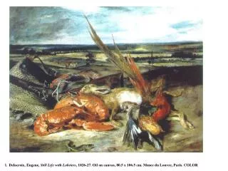 l. Delacroix, Eugene, Still Life with Lobsters , 1826-27. Oil on canvas, 80.5 x 106.5 cm. Musee du Louvre, Paris. COLO