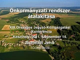 Önkormányzati rendszer átalakítása XIX.Országos Jegyző-Közigazgatási Konferencia Keszthely, 2011. szeptember 14. Schmidt