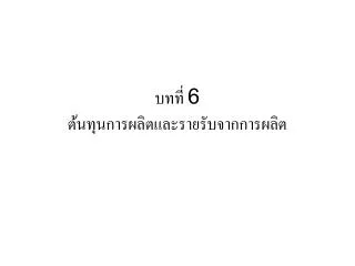 บทที่ 6 ต้นทุนการผลิตและรายรับจากการผลิต