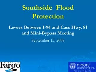 Southside Flood Protection Levees Between I-94 and Cass Hwy. 81 and Mini-Bypass Meeting September 15, 2008