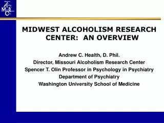 MIDWEST ALCOHOLISM RESEARCH CENTER: AN OVERVIEW Andrew C. Health, D. Phil. Director, Missouri Alcoholism Research Cente