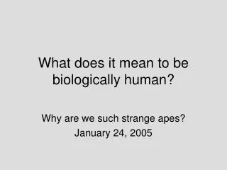 What does it mean to be biologically human?
