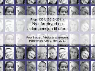 Prop . 130 L (2010–2011): Ny uføretrygd og alderspensjon til uføre Roar Bergan, Arbeidsdepartementet Pensjonsforum 9. j