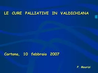 LE CURE PALLIATIVE IN VALDICHIANA Cortona, 10 febbraio 2007 P. Maurizi