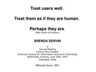 Treat users well.  Treat them as if they are human.  Perhaps they are . (With thanks to Emerson) BRENDA DERVIN at