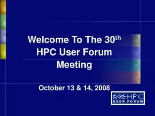 Welcome To The 30 th HPC User Forum Meeting October 13 &amp; 14, 2008