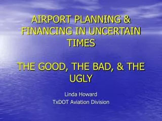 AIRPORT PLANNING &amp; FINANCING IN UNCERTAIN TIMES THE GOOD, THE BAD, &amp; THE UGLY
