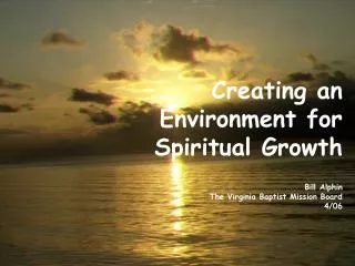 Creating an Environment for Spiritual Growth Bill Alphin The Virginia Baptist Mission Board 4/06
