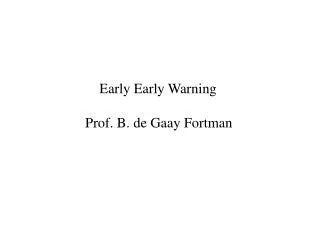 Early Early Warning Prof. B. de Gaay Fortman