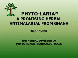 PHYTO-LARIA ® A PROMISING HERBAL ANTIMALARIAL FROM GHANA THE HERBAL DIVISION OF PHYTO-RIKER PHARMACEUTICALS