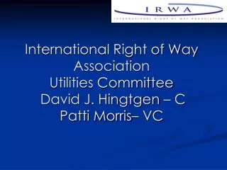 International Right of Way Association Utilities Committee David J. Hingtgen – C Patti Morris– VC