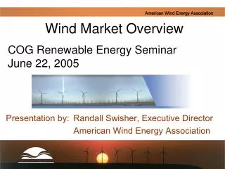 Presentation by: 	Randall Swisher, Executive Director 			American Wind Energy Association