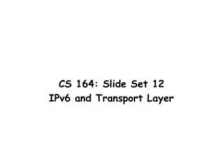 CS 164: Slide Set 12 IPv6 and Transport Layer