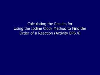 Calculating the Results for Using the Iodine Clock Method to Find the Order of a Reaction (Activity EP6.4)