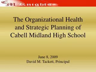 The Organizational Health and Strategic Planning of Cabell Midland High School June 8, 2009 David M. Tackett, Princip