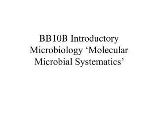 BB10B Introductory Microbiology ‘Molecular Microbial Systematics’