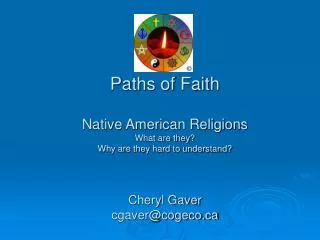 Paths of Faith Native American Religions What are they? Why are they hard to understand? Cheryl Gaver cgaver@cogeco