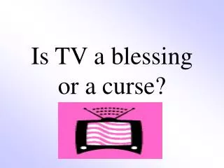 Is TV a blessing or a curse?