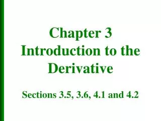 Chapter 3 Introduction to the Derivative Sections 3.5, 3.6, 4.1 and 4.2