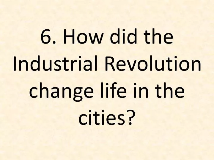 6 how did the industrial revolution change life in the cities
