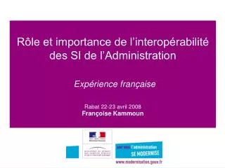 Rôle et importance de l’interopérabilité des SI de l’Administration Expérience française Rabat 22-23 avril 2008 François